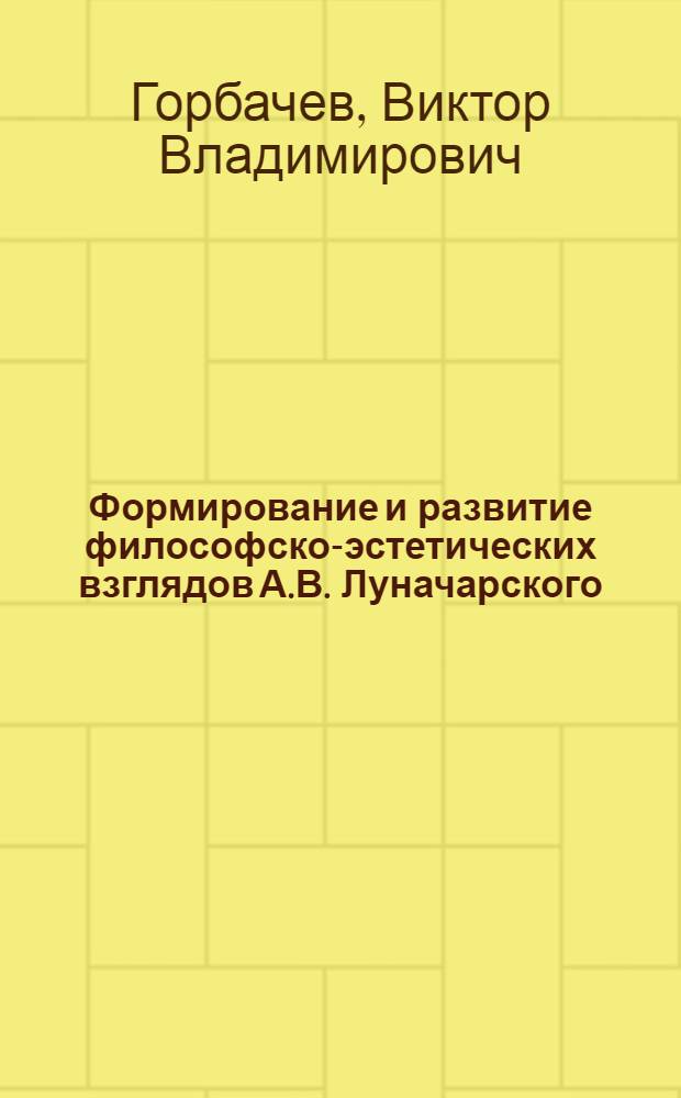 Формирование и развитие философско-эстетических взглядов А.В. Луначарского : (Дооктябрьский период) : Автореф. дис. на соиск. учен. степени канд. филос. наук : (09.00.04)