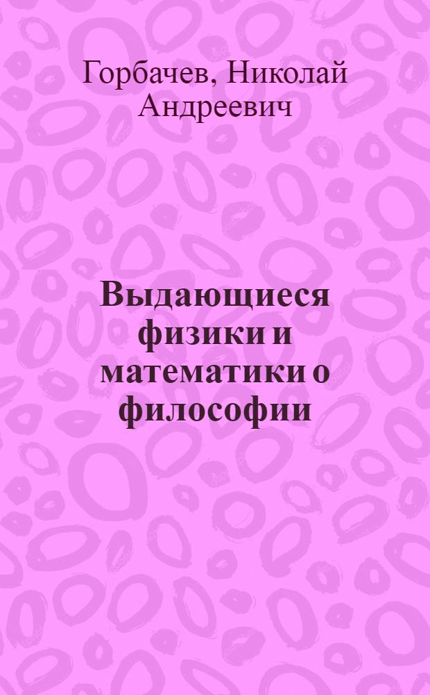 Выдающиеся физики и математики о философии : Пособие для студентов физ.-мат. фак