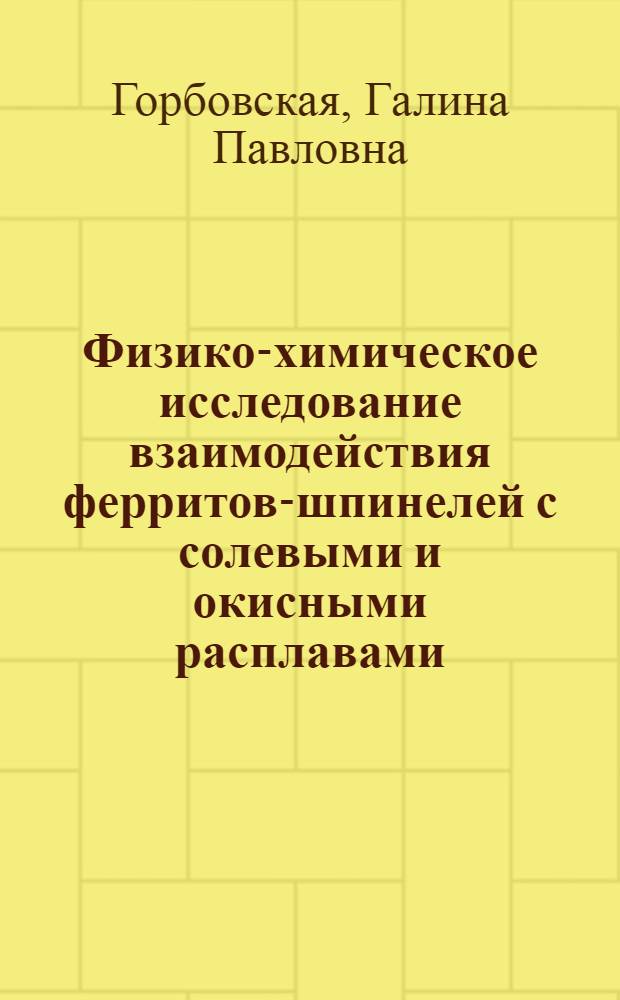 Физико-химическое исследование взаимодействия ферритов-шпинелей с солевыми и окисными расплавами : Автореф. дис. на соиск. учен. степени канд. хим. наук : (02.00.01)