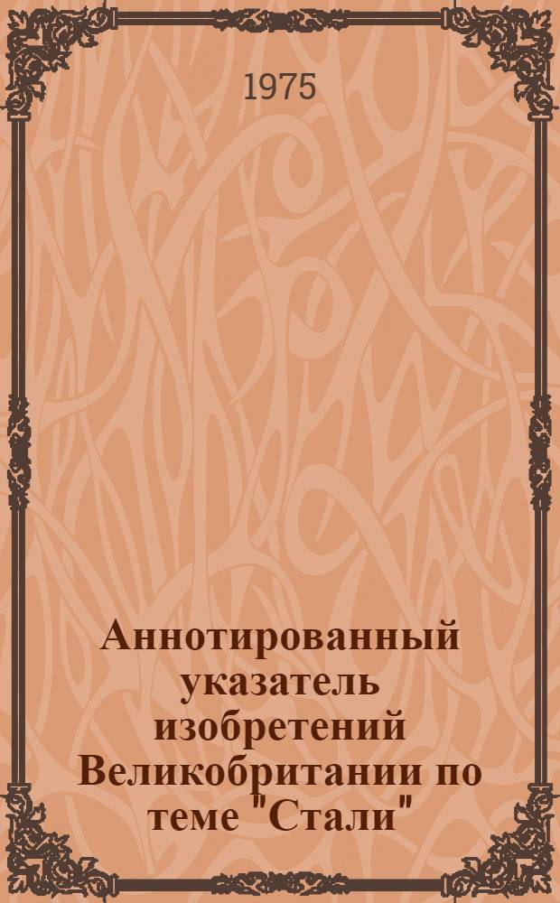 Аннотированный указатель изобретений Великобритании по теме "Стали" (библиографический)