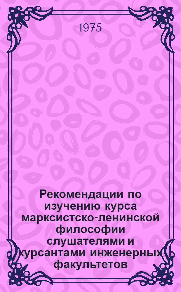 Рекомендации по изучению курса марксистско-ленинской философии слушателями и курсантами инженерных факультетов : (На 1975/76 учеб. год)