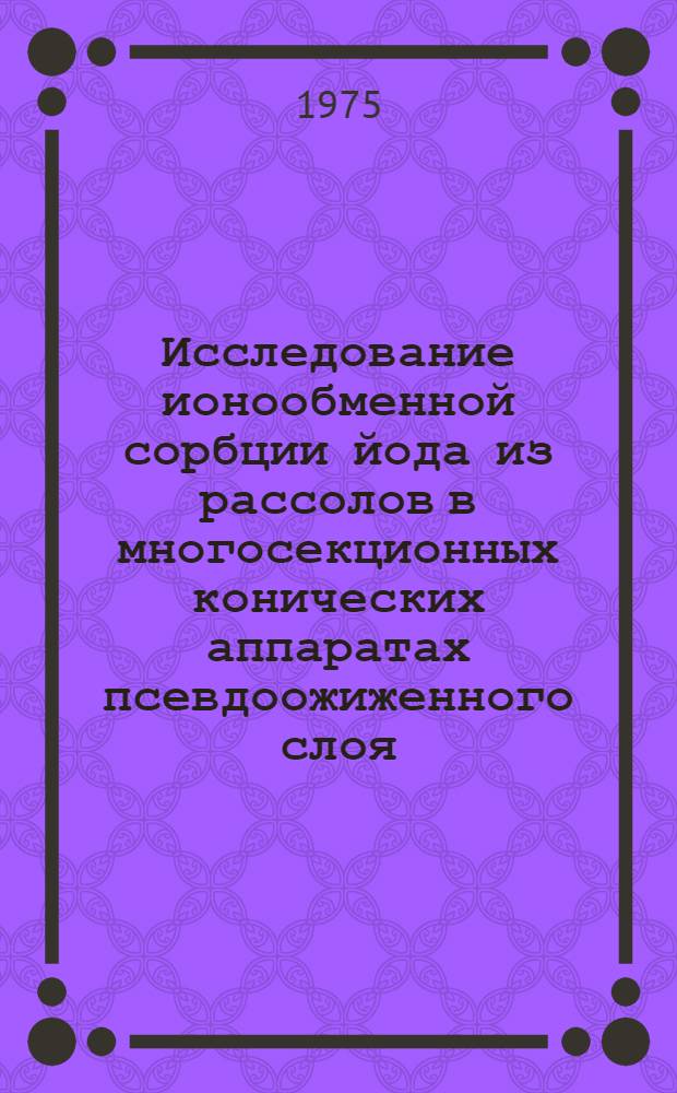 Исследование ионообменной сорбции йода из рассолов в многосекционных конических аппаратах псевдоожиженного слоя : Автореф. дис. на соиск. учен. степени канд. техн. наук : (05.17.01)