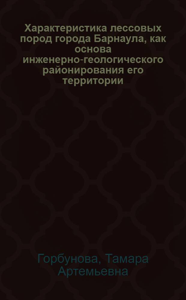 Характеристика лессовых пород города Барнаула, как основа инженерно-геологического районирования его территории : Автореф. дис. на соиск. учен. степени канд. геол.-минерал. наук : (04.00.07)