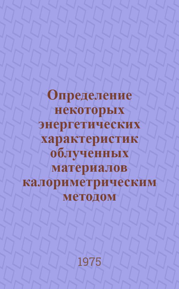 Определение некоторых энергетических характеристик облученных материалов калориметрическим методом : Автореф. дис. на соиск. учен. степени канд. техн. наук : (01.04.07)
