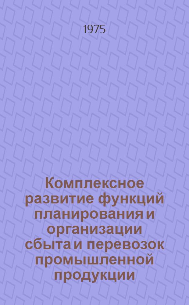 Комплексное развитие функций планирования и организации сбыта и перевозок промышленной продукции : Метод. указания для работников снабженческо-сбытовых организаций