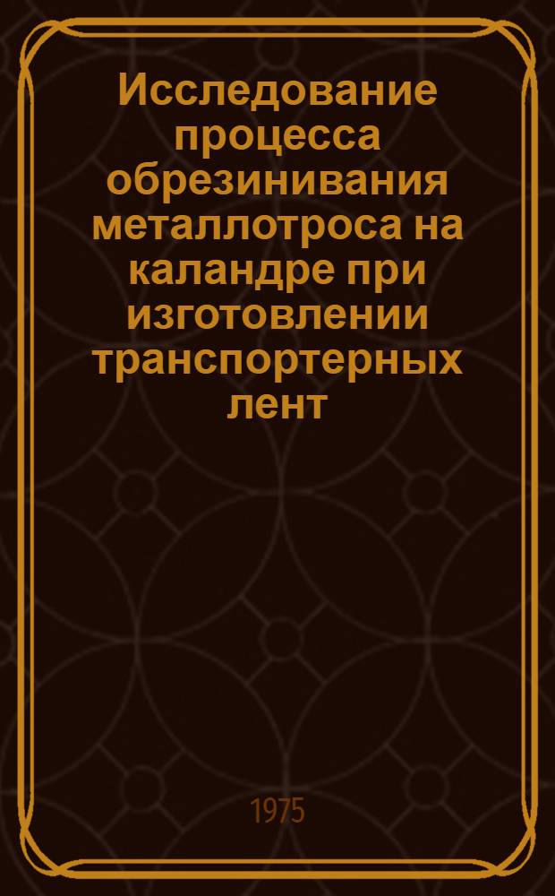 Исследование процесса обрезинивания металлотроса на каландре при изготовлении транспортерных лент : Автореф. дис. на соиск. учен. степени к. т. н