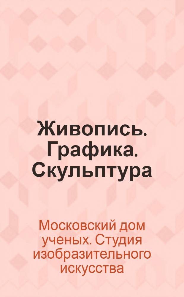 Живопись. Графика. Скульптура : Каталог