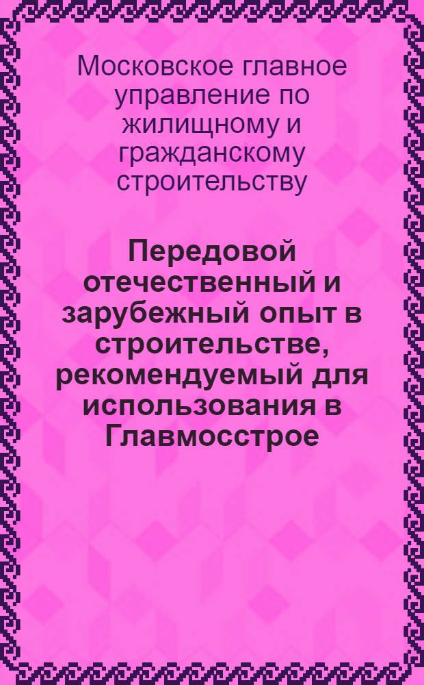 Передовой отечественный и зарубежный опыт в строительстве, рекомендуемый для использования в Главмосстрое