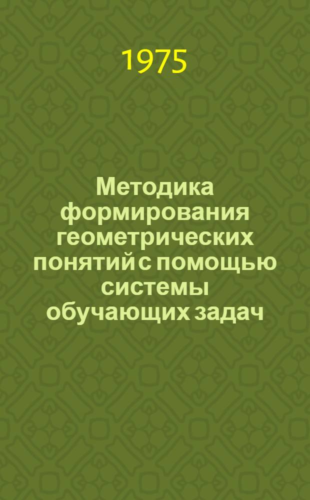 Методика формирования геометрических понятий с помощью системы обучающих задач : Автореф. дис. на соиск. учен. степени канд. пед. наук : (13.00.02)