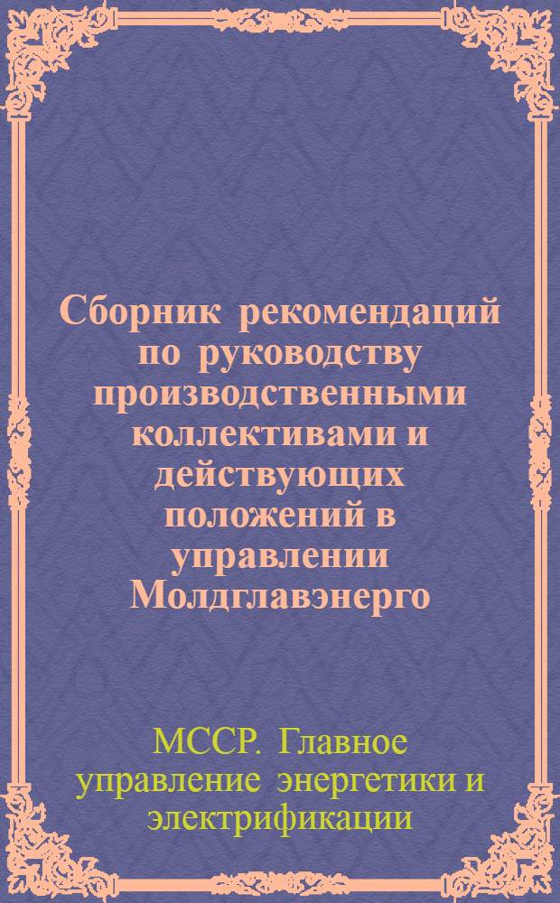 Сборник рекомендаций по руководству производственными коллективами и действующих положений в управлении Молдглавэнерго