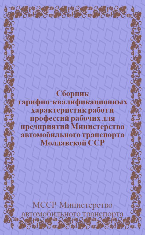 Сборник тарифно-квалификационных характеристик работ и профессий рабочих для предприятий Министерства автомобильного транспорта Молдавской ССР : Извлечения из Единого тарифно-квалификац. справочника работ и професси рабочих. : Ч. 1-