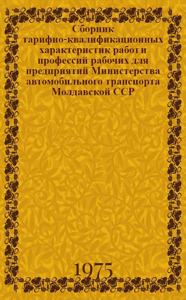 Сборник тарифно-квалификационных характеристик работ и профессий рабочих для предприятий Министерства автомобильного транспорта Молдавской ССР : Извлечения из Единого тарифно-квалификац. справочника работ и професси рабочих. Ч. 1-. Ч. 1