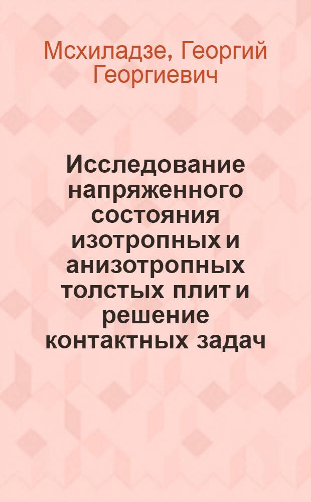 Исследование напряженного состояния изотропных и анизотропных толстых плит и решение контактных задач : Автореф. дис. на соиск. учен. степени д-ра техн. наук : (01.02.03)