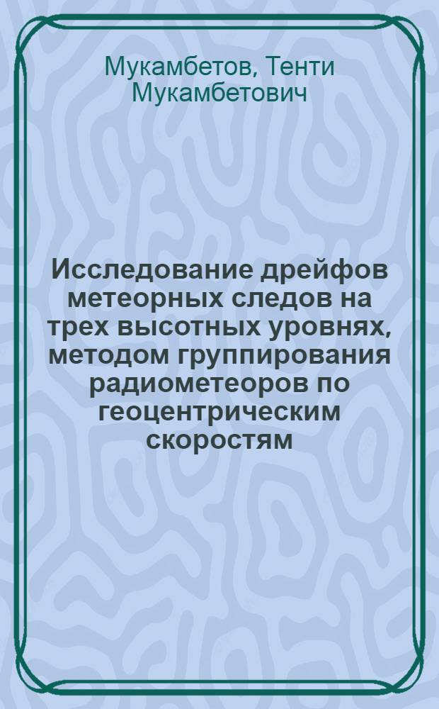 Исследование дрейфов метеорных следов на трех высотных уровнях, методом группирования радиометеоров по геоцентрическим скоростям : Автореф. дис. на соиск. учен. степени к. ф.-м. н