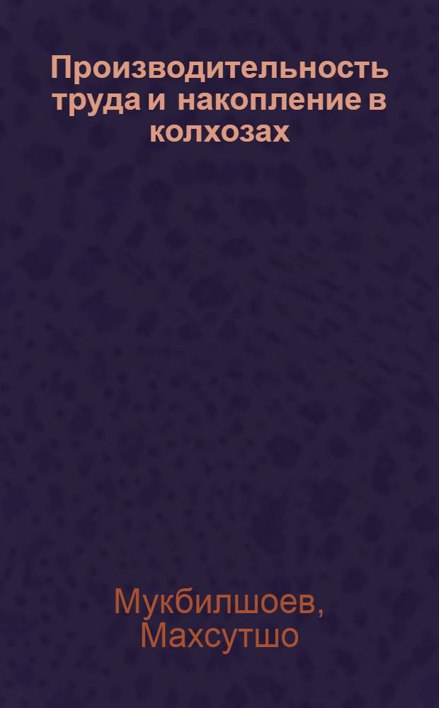 Производительность труда и накопление в колхозах : (По материалам Тадж. ССР) : Автореф. дис. на соиск. учен. степени канд. экон. наук : (08.00.01)