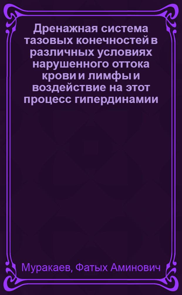 Дренажная система тазовых конечностей в различных условиях нарушенного оттока крови и лимфы и воздействие на этот процесс гипердинамии : Эксперим. исследование : Автореф. дис. на соиск. учен. степени к. м. н