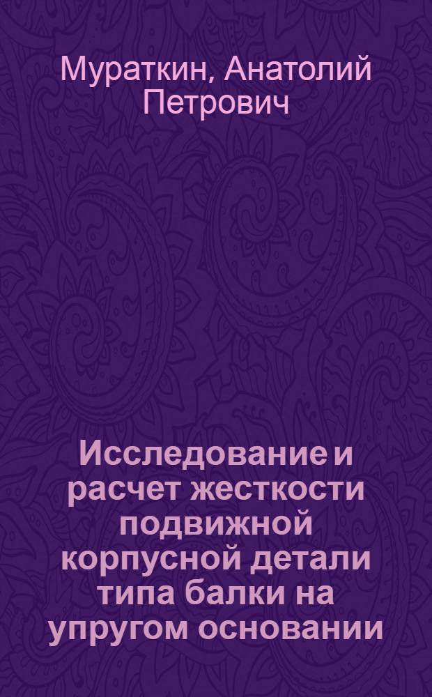 Исследование и расчет жесткости подвижной корпусной детали типа балки на упругом основании : Автореф. дис. на соиск. учен. степени канд. техн. наук : (01.02.06)