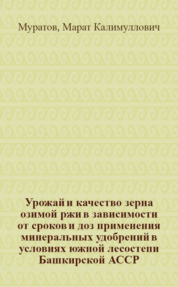 Урожай и качество зерна озимой ржи в зависимости от сроков и доз применения минеральных удобрений в условиях южной лесостепи Башкирской АССР : Автореф. дис. на соиск. учен. степени канд. с.-х. наук : (06.01.09)