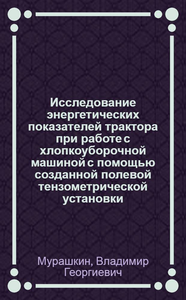 Исследование энергетических показателей трактора при работе с хлопкоуборочной машиной с помощью созданной полевой тензометрической установки : Автореф. дис. на соиск. учен. степени канд. техн. наук : (05.05.03)