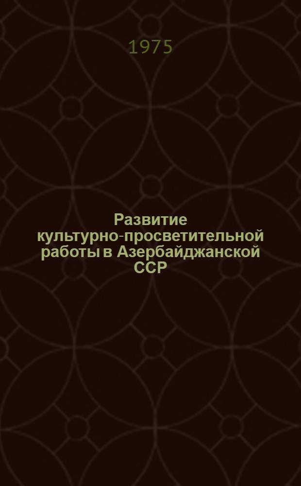 Развитие культурно-просветительной работы в Азербайджанской ССР (1966-1970 гг.) : Автореф. дис. на соиск. учен. степени канд. ист. наук : (07.00.02)