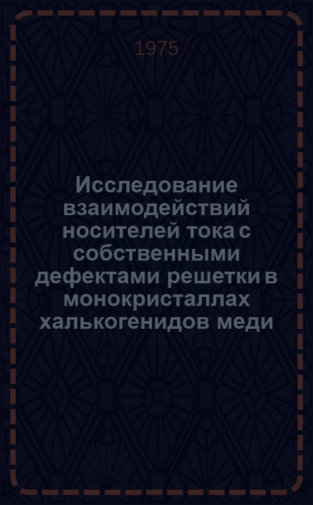 Исследование взаимодействий носителей тока с собственными дефектами решетки в монокристаллах халькогенидов меди : Автореф. дис. на соиск. учен. степени канд. физ.-мат. наук : (01.04.10)