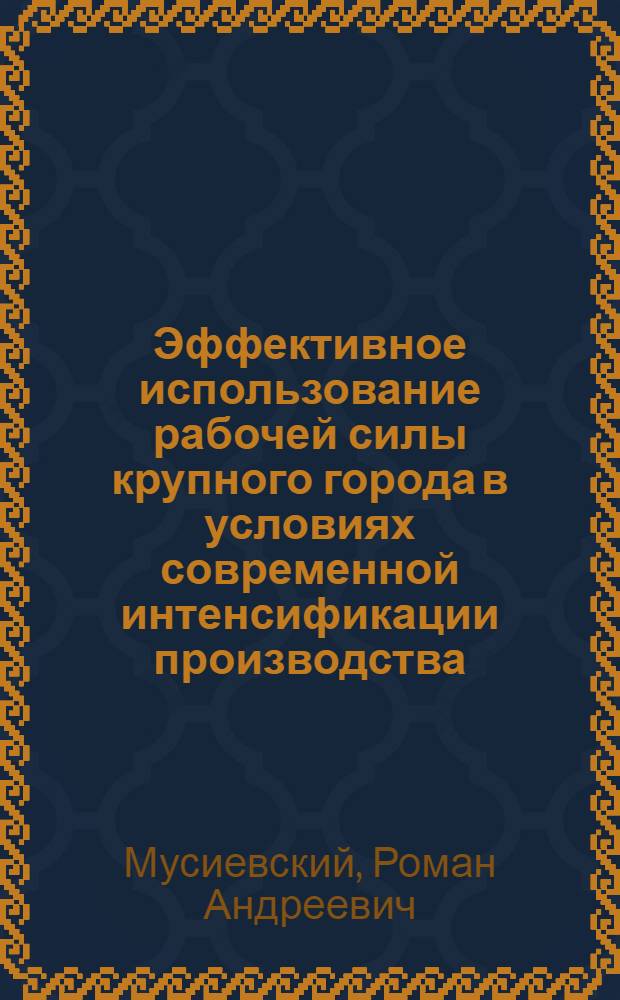 Эффективное использование рабочей силы крупного города в условиях современной интенсификации производства : Автореф. дис. на соиск. учен. степени канд. экон. наук : (08.00.07)