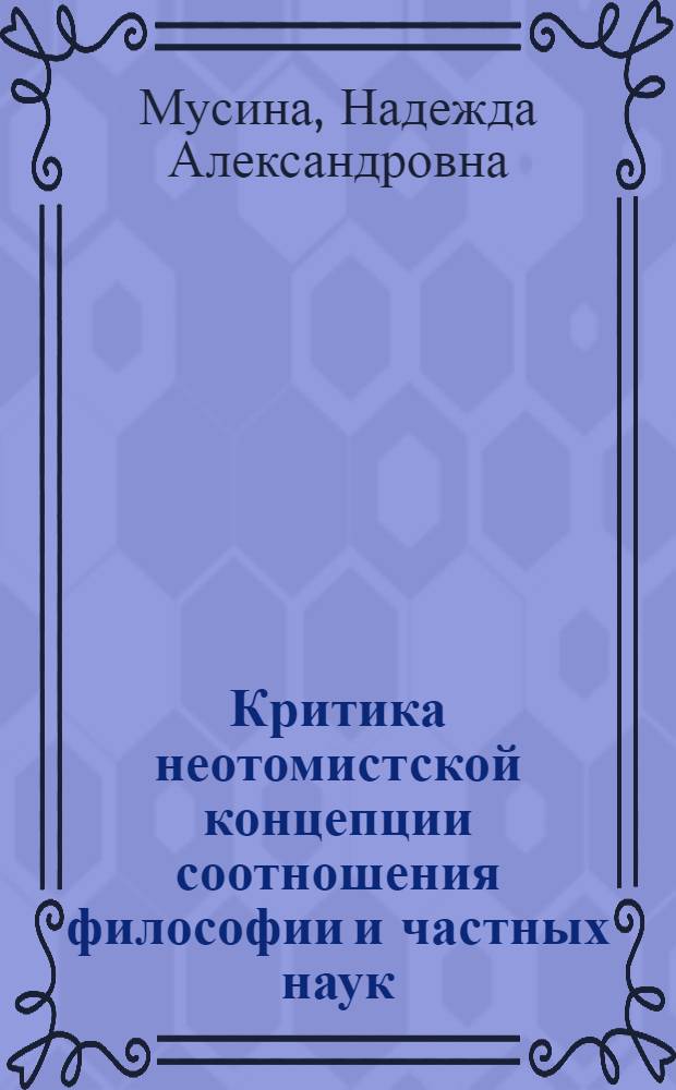 Критика неотомистской концепции соотношения философии и частных наук : Автореф. дис. на соиск. учен. степени канд. филос. наук : (09.00.03)