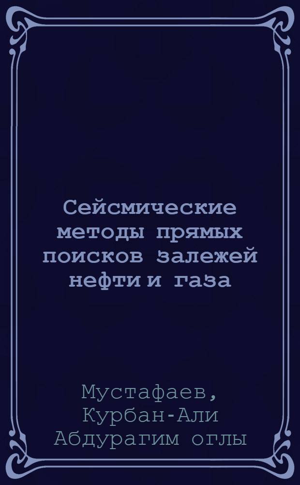 Сейсмические методы прямых поисков залежей нефти и газа : Автореф. дис. на соиск. учен. степени д-ра геол.-минерал. наук : (01.04.12)