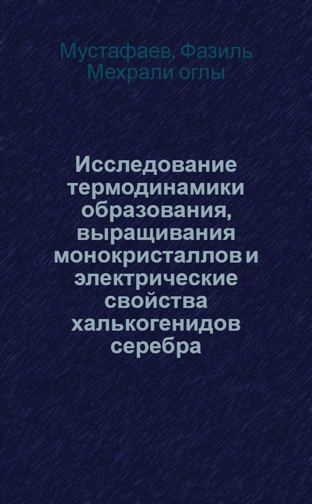 Исследование термодинамики образования, выращивания монокристаллов и электрические свойства халькогенидов серебра : Автореф. дис. на соиск. учен. степени канд. техн. наук : (01.04.10)