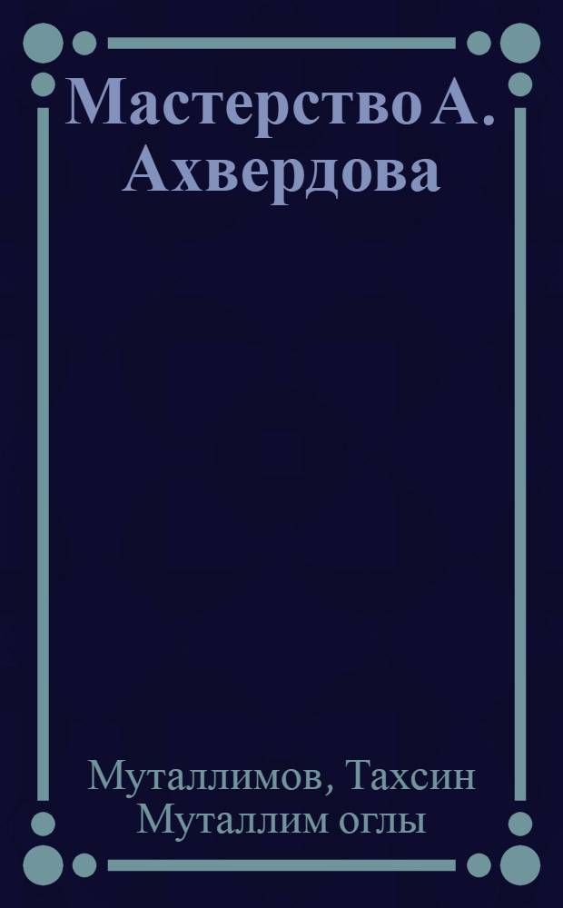 Мастерство А. Ахвердова : Автореф. дис. на соиск. учен. степени д-ра филол. наук : (10.01.03)