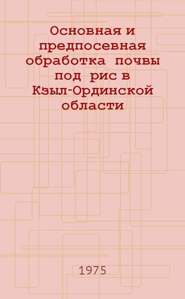 Основная и предпосевная обработка почвы под рис в Кзыл-Ординской области : Автореф. дис. на соиск. учен. степени канд. с.-х. наук : (06.01.02)