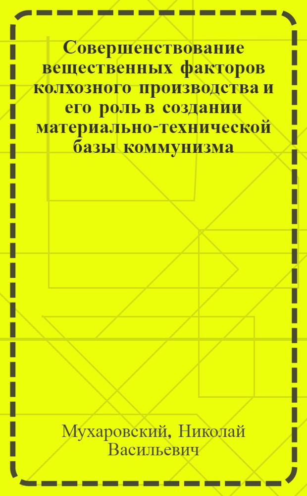 Совершенствование вещественных факторов колхозного производства и его роль в создании материально-технической базы коммунизма : Автореф. дис. на соиск. учен. степени канд. экон. наук : (08.00.01)