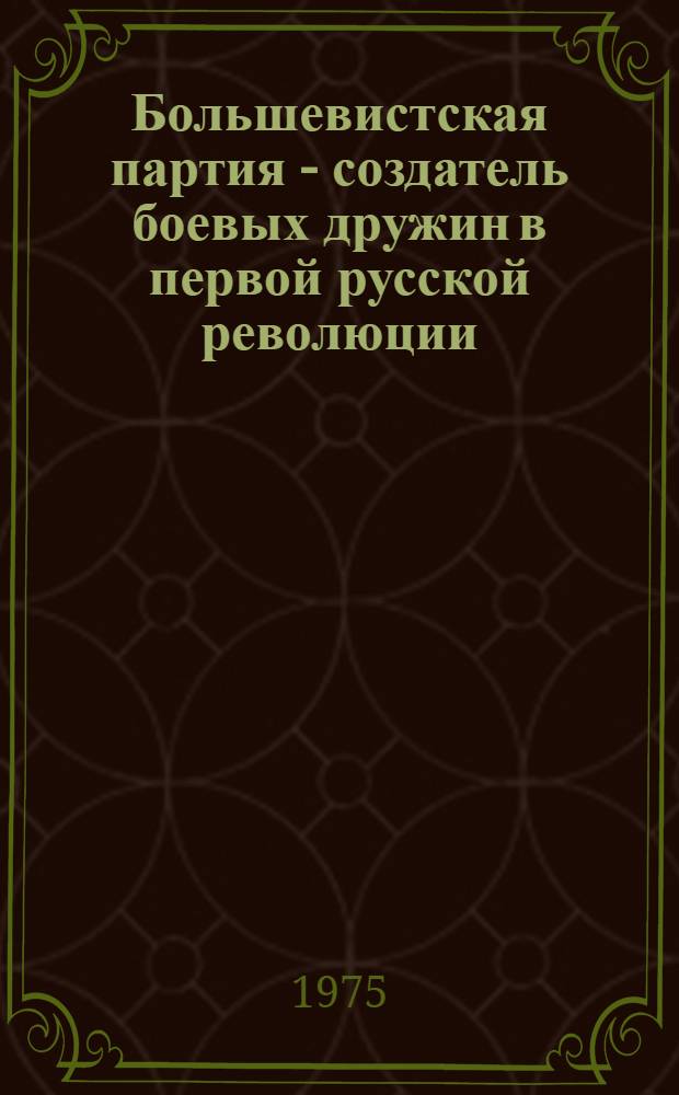 Большевистская партия - создатель боевых дружин в первой русской революции (1905-1907 гг.) : Автореф. дис. на соиск. учен. степени канд. ист. наук : (07.00.01)