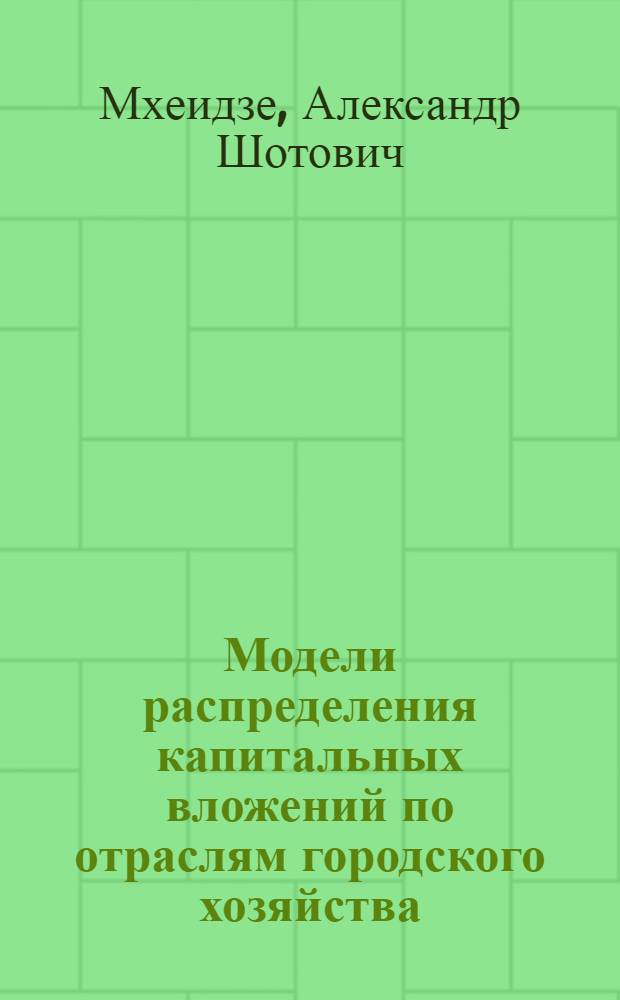 Модели распределения капитальных вложений по отраслям городского хозяйства : (На примере Ленинграда) : Автореф. дис. на соиск. учен. степени к. э. н