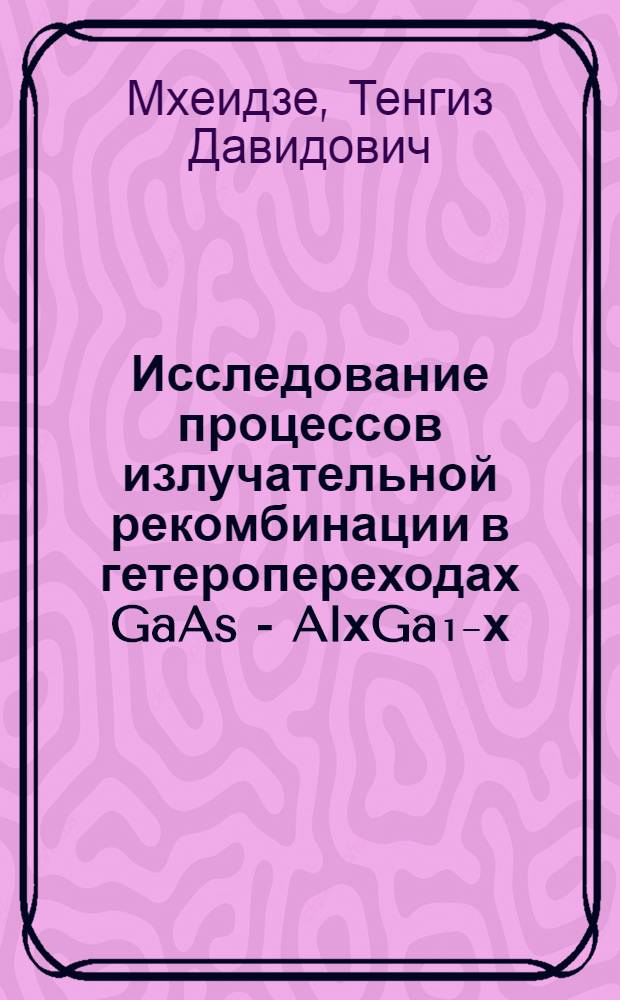 Исследование процессов излучательной рекомбинации в гетеропереходах GaAs - AlхGa₁₋х - As - AlyGa₁-yAs и разработка конструкций инжекционных излучателей на их основе : Автореф. дис. на соиск. учен. степени канд. физ.-мат. наук : (01.04.10)