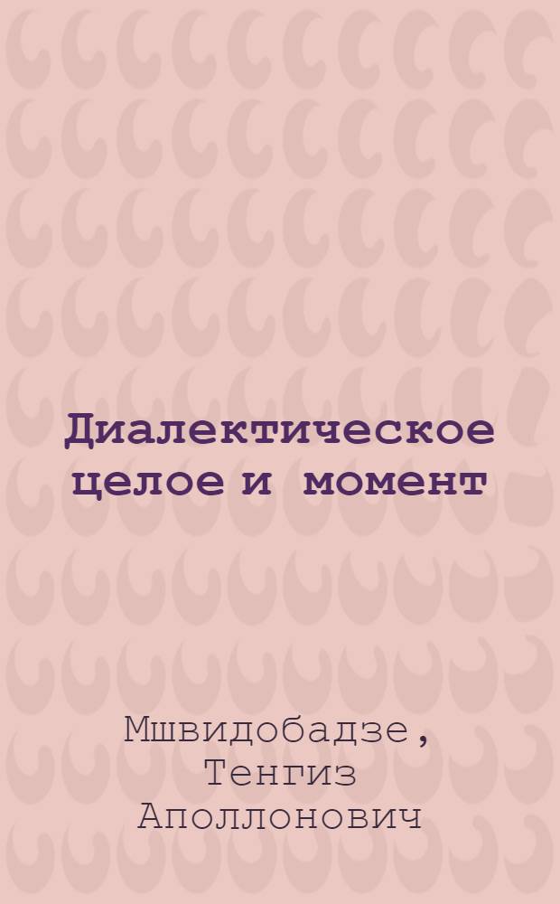 Диалектическое целое и момент : Автореф. дис. на соиск. учен. степени д-ра филос. наук