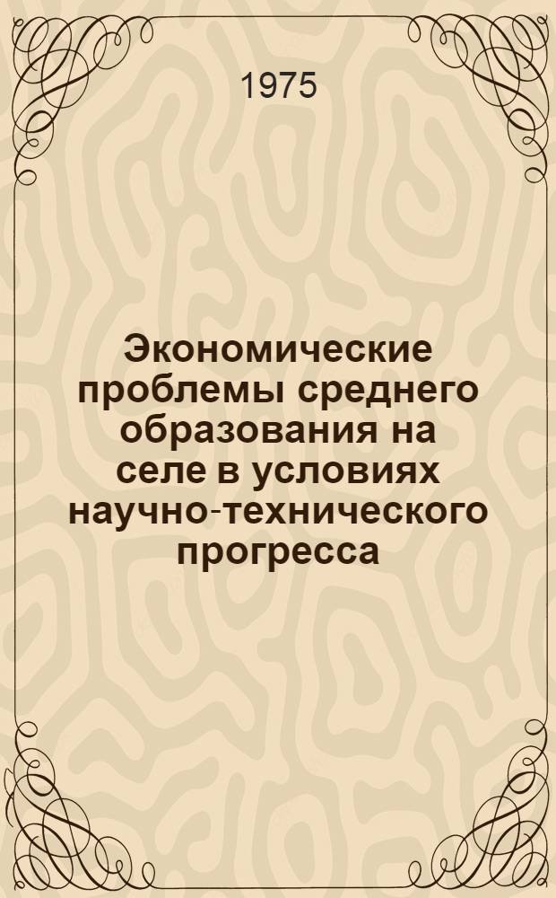 Экономические проблемы среднего образования на селе в условиях научно-технического прогресса : Автореф. дис. на соиск. учен. степени канд. экон. наук : (08.00.01)