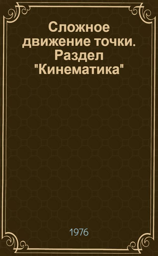 Сложное движение точки. Раздел "Кинематика" : Сборник задач для программир. контроля по курсу "Теорет. механика" для студентов всех специальностей очного обучения