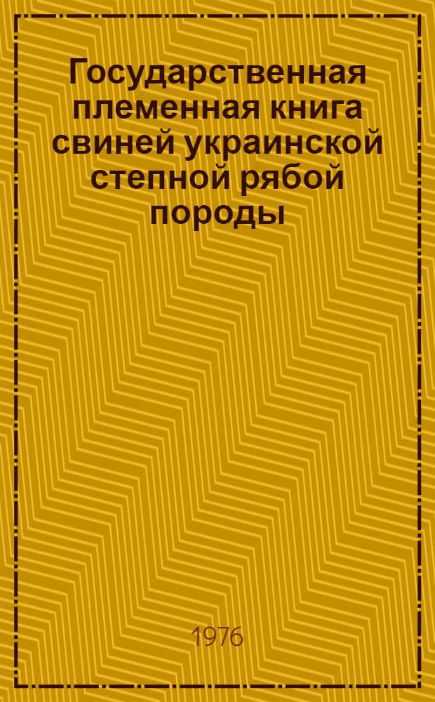 Государственная племенная книга свиней украинской степной рябой породы : Т. 1-