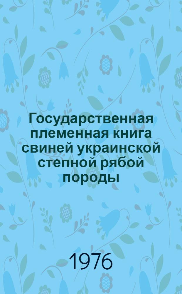Государственная племенная книга свиней украинской степной рябой породы : Т. 1-. Т. 1