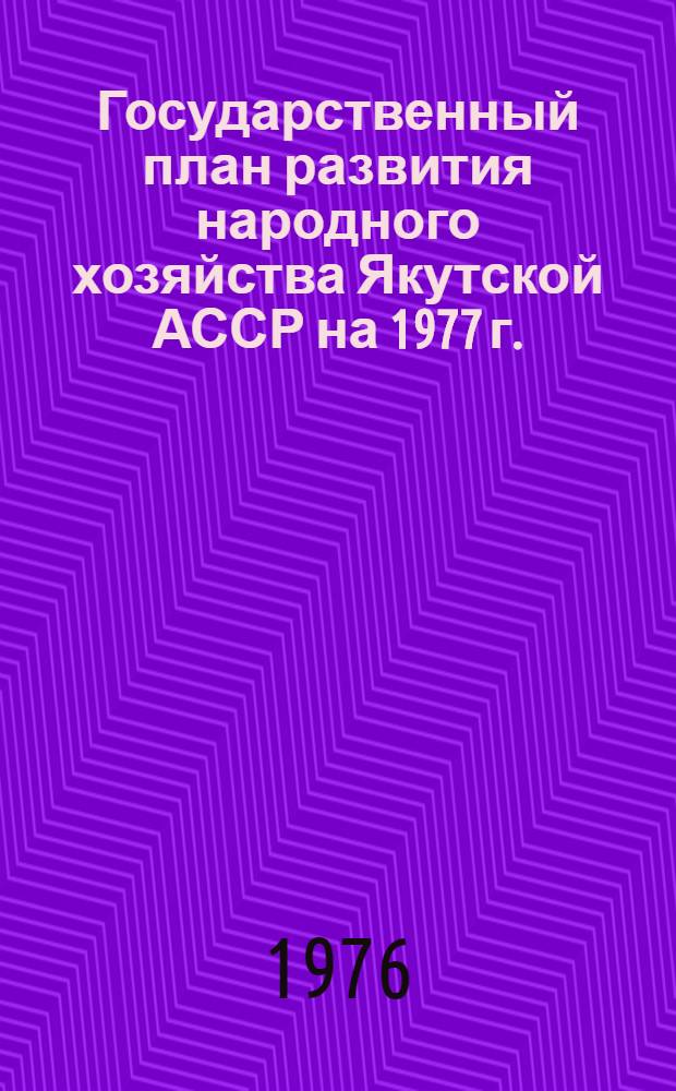 Государственный план развития народного хозяйства Якутской АССР на 1977 г. : Проект : Внесен Советом Министров ЯАССР