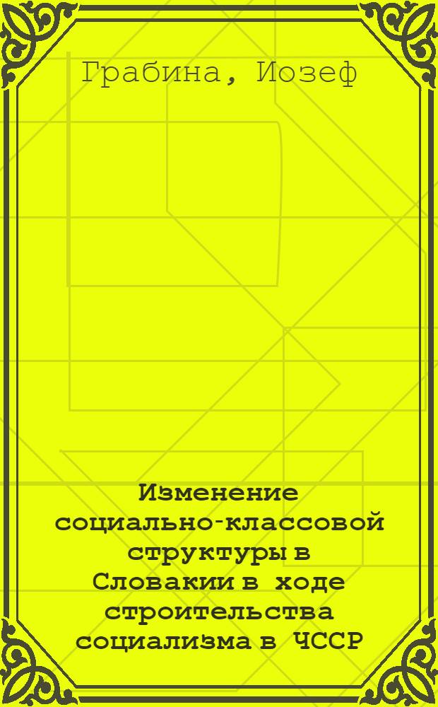 Изменение социально-классовой структуры в Словакии в ходе строительства социализма в ЧССР : Автореф. дис. на соиск. учен. степени д-ра филос. наук : (09.00.02)