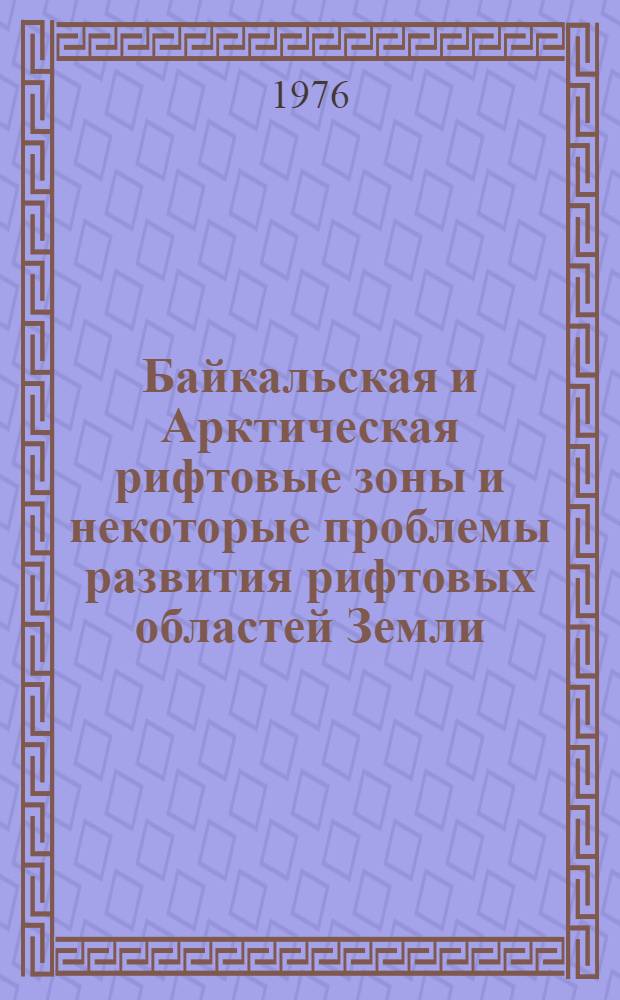Байкальская и Арктическая рифтовые зоны и некоторые проблемы развития рифтовых областей Земли : Автореф. дис. на соиск. учен. степени д-ра геол.-минерал. наук : (04.00.04)