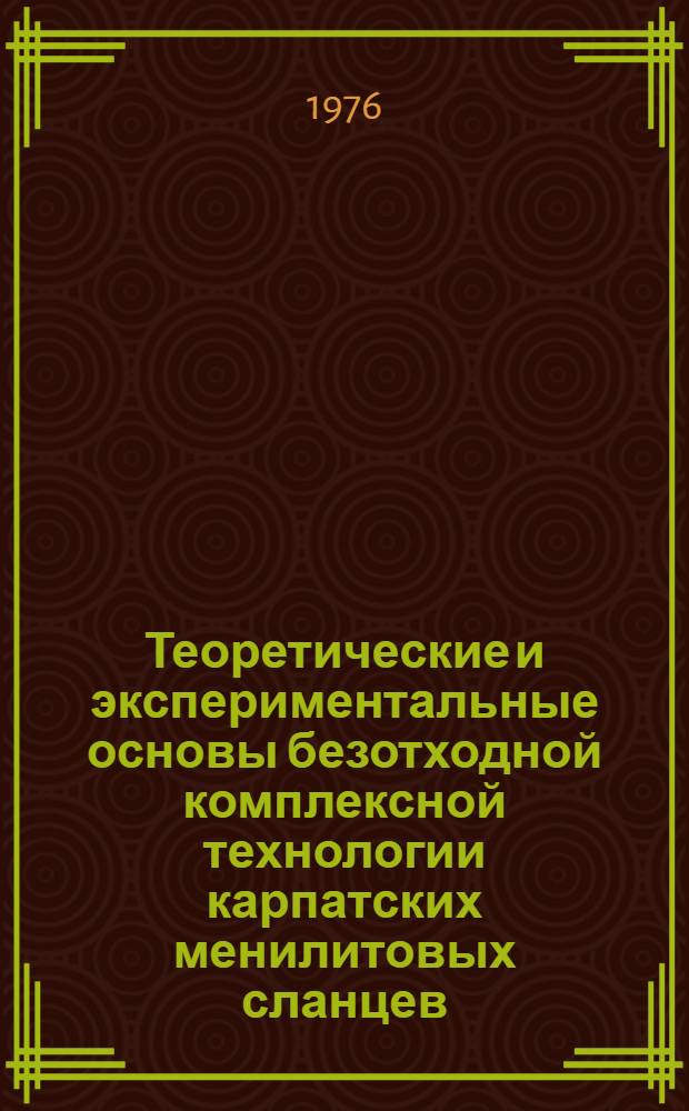 Теоретические и экспериментальные основы безотходной комплексной технологии карпатских менилитовых сланцев