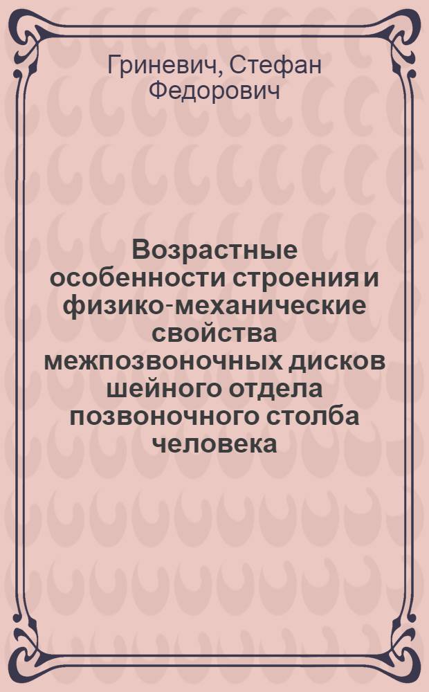 Возрастные особенности строения и физико-механические свойства межпозвоночных дисков шейного отдела позвоночного столба человека : Автореф. дис. на соиск. учен. степени канд. биол. наук : (14.00.02)