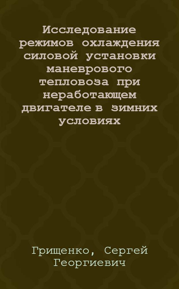 Исследование режимов охлаждения силовой установки маневрового тепловоза при неработающем двигателе в зимних условиях : Автореф. дис. на соиск. учен. степени канд. техн. наук : (05.05.01)