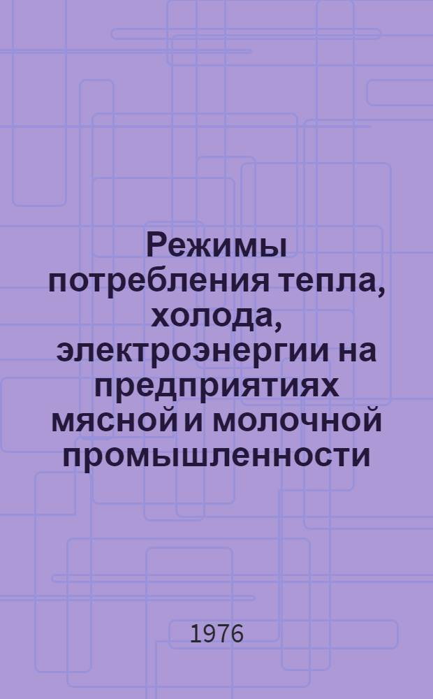 Режимы потребления тепла, холода, электроэнергии на предприятиях мясной и молочной промышленности : Учеб. пособие