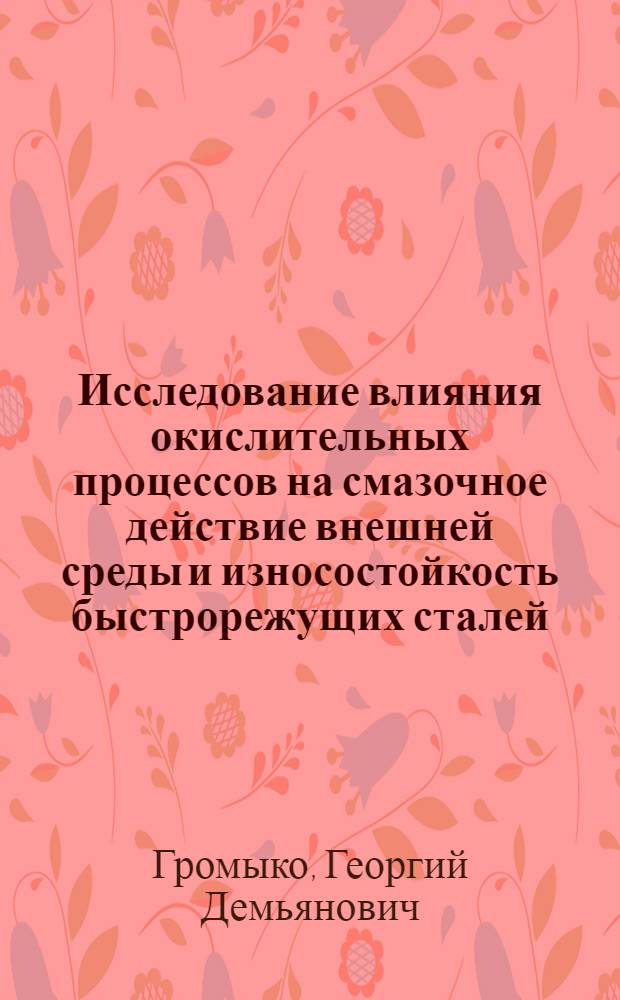 Исследование влияния окислительных процессов на смазочное действие внешней среды и износостойкость быстрорежущих сталей : Автореф. дис. на соиск. учен. степени канд. техн. наук : (05.02.04)