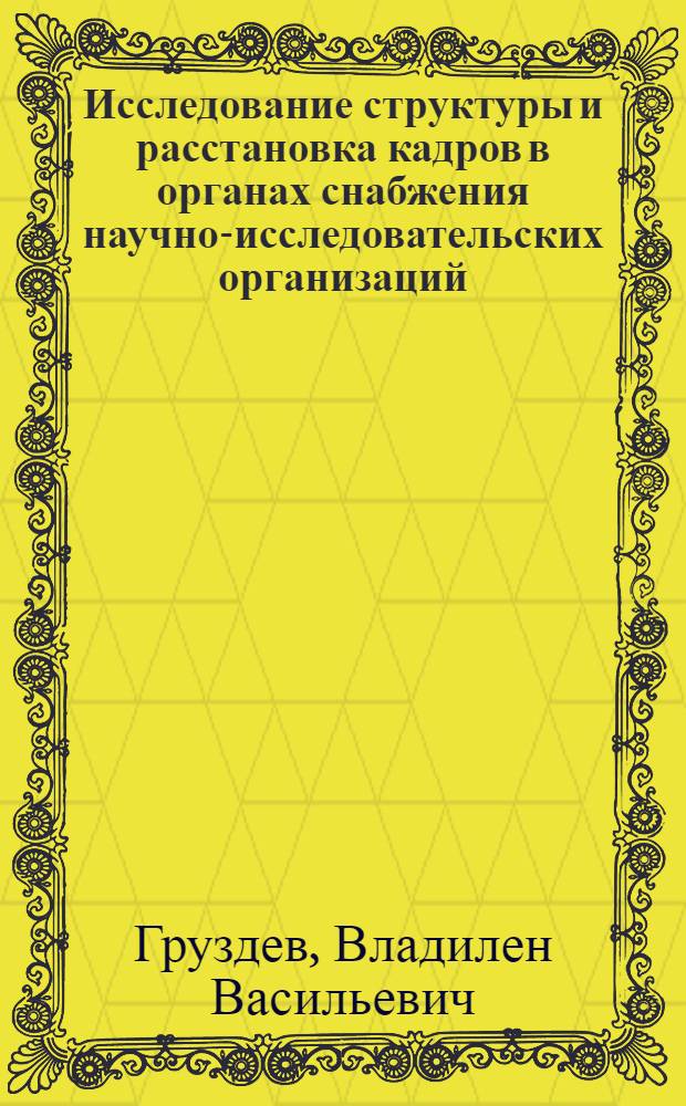Исследование структуры и расстановка кадров в органах снабжения научно-исследовательских организаций : Автореф. дис. на соиск. учен. степени канд. экон. наук : (08.00.06)