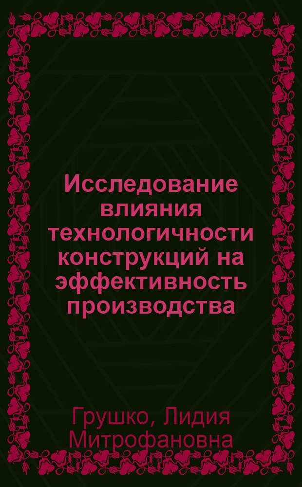 Исследование влияния технологичности конструкций на эффективность производства : (На примере тракторостроения) : Автореф. дис. на соиск. учен. степени канд. экон. наук : (08.00.05)